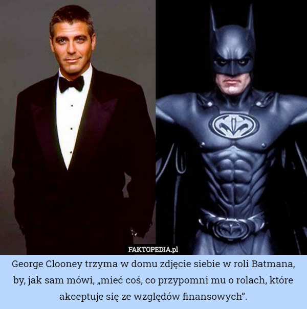 George Clooney trzyma w domu zdjęcie siebie w roli Batmana, by, jak sam mówi, „mieć coś, co przypomni mu o rolach, które akceptuje się ze względów finansowych”. 