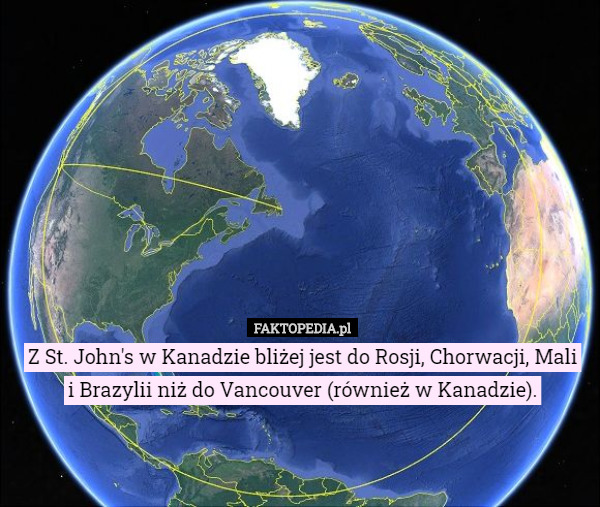 Z St. John's w Kanadzie bliżej jest do Rosji, Chorwacji, Mali
 i Brazylii niż do Vancouver (również w Kanadzie). 