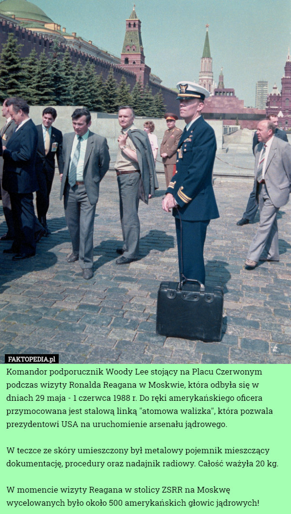 Komandor podporucznik Woody Lee stojący na Placu Czerwonym podczas wizyty Ronalda Reagana w Moskwie, która odbyła się w dniach 29 maja - 1 czerwca 1988 r. Do ręki amerykańskiego oficera przymocowana jest stalową linką "atomowa walizka", która pozwala prezydentowi USA na uruchomienie arsenału jądrowego.

W teczce ze skóry umieszczony był metalowy pojemnik mieszczący dokumentację, procedury oraz nadajnik radiowy. Całość ważyła 20 kg.

W momencie wizyty Reagana w stolicy ZSRR na Moskwę wycelowanych było około 500 amerykańskich głowic jądrowych! 