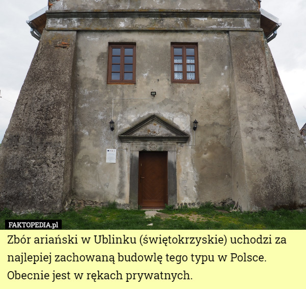 Zbór ariański w Ublinku (świętokrzyskie) uchodzi za najlepiej zachowaną budowlę tego typu w Polsce. Obecnie jest w rękach prywatnych. 