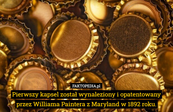 Pierwszy kapsel został wynaleziony i opatentowany przez Williama Paintera z Maryland w 1892 roku. 
