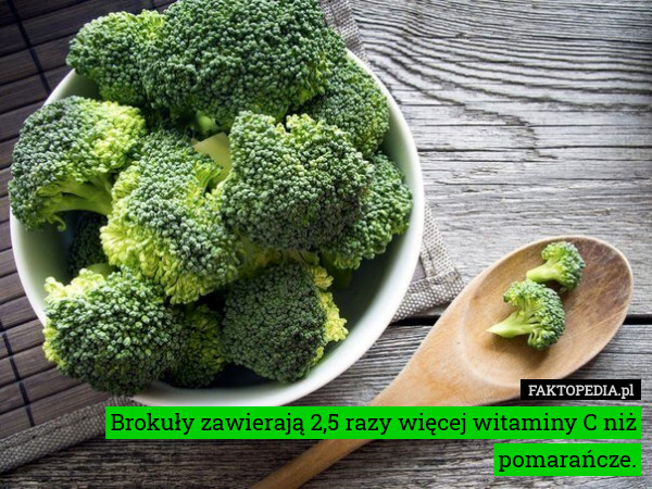 Brokuły zawierają 2,5 razy więcej witaminy C niż pomarańcze. 