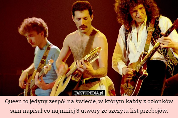 Queen to jedyny zespół na świecie, w którym każdy z członków sam napisał co najmniej 3 utwory ze szczytu list przebojów. 