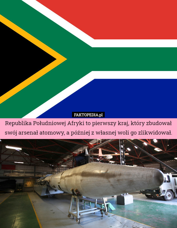Republika Południowej Afryki to pierwszy kraj, który zbudował swój arsenał atomowy, a później z własnej woli go zlikwidował. 