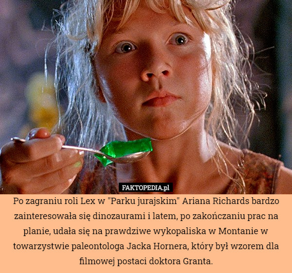 Po zagraniu roli Lex w "Parku jurajskim" Ariana Richards bardzo zainteresowała się dinozaurami i latem, po zakończaniu prac na planie, udała się na prawdziwe wykopaliska w Montanie w towarzystwie paleontologa Jacka Hornera, który był wzorem dla filmowej postaci doktora Granta. 