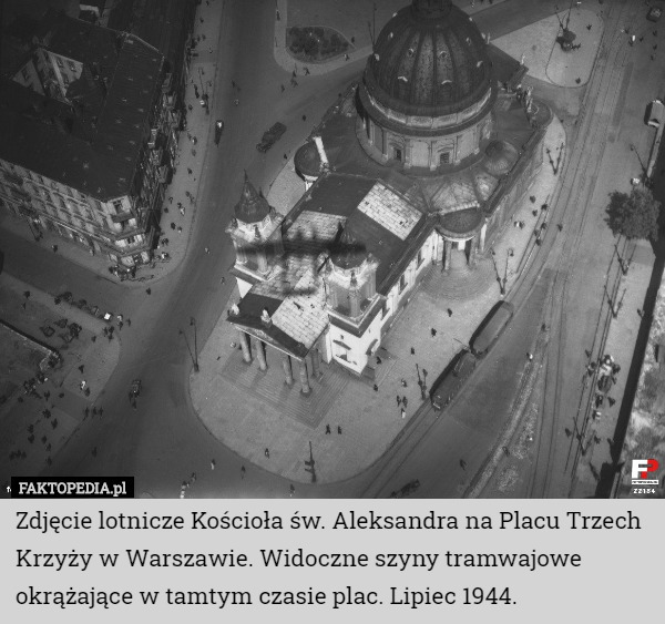 Zdjęcie lotnicze Kościoła św. Aleksandra na Placu Trzech Krzyży w Warszawie. Widoczne szyny tramwajowe okrążające w tamtym czasie plac. Lipiec 1944. 
