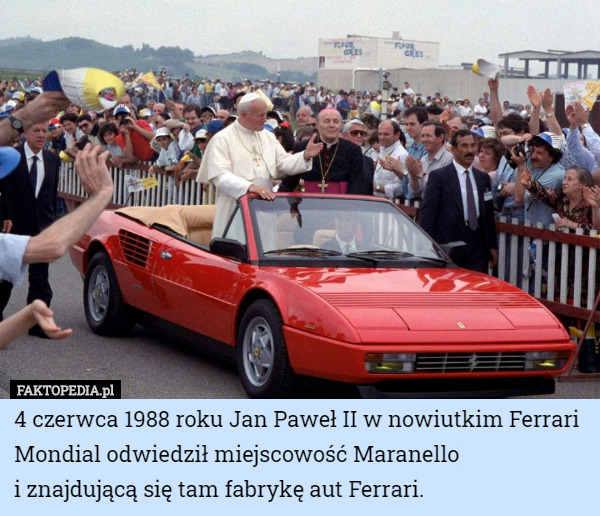 4 czerwca 1988 roku Jan Paweł II w nowiutkim Ferrari Mondial odwiedził miejscowość Maranello
 i znajdującą się tam fabrykę aut Ferrari. 