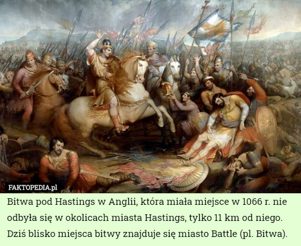 Bitwa pod Hastings w Anglii, która miała miejsce w 1066 r. nie odbyła się w okolicach miasta Hastings, tylko 11 km od niego. Dziś blisko miejsca bitwy znajduje się miasto Battle (pl. Bitwa). 
