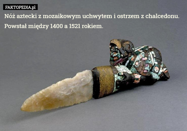 Nóż aztecki z mozaikowym uchwytem i ostrzem z chalcedonu. Powstał między 1400 a 1521 rokiem. 