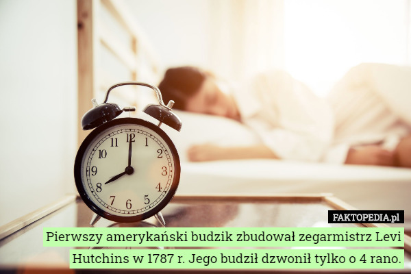 Pierwszy amerykański budzik zbudował zegarmistrz Levi Hutchins w 1787 r. Jego budził dzwonił tylko o 4 rano. 