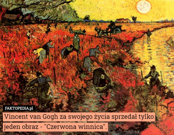 Vincent van Gogh za swojego życia sprzedał tylko jeden obraz - "Czerwona winnica". 