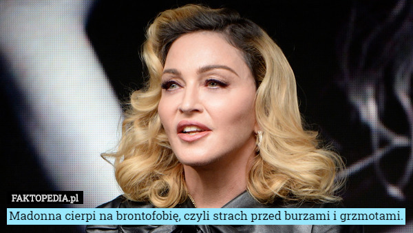 Madonna cierpi na brontofobię, czyli strach przed burzami i grzmotami. 