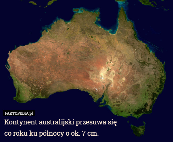 Kontynent australijski przesuwa się co roku ku północy o ok. 7 cm. 