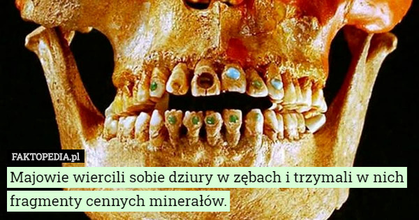 Majowie wiercili sobie dziury w zębach i trzymali w nich fragmenty cennych minerałów. 