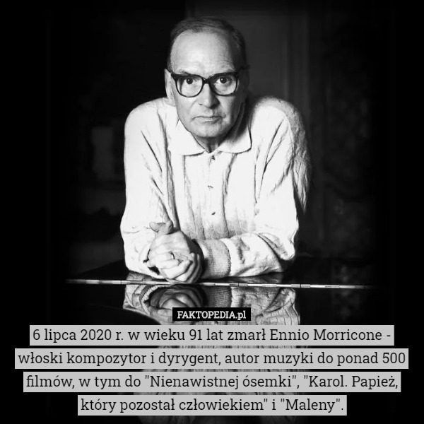 6 lipca 2020 r. w wieku 91 lat zmarł Ennio Morricone - włoski kompozytor i dyrygent, autor muzyki do ponad 500 filmów, w tym do "Nienawistnej ósemki", "Karol. Papież, który pozostał człowiekiem" i "Maleny". 