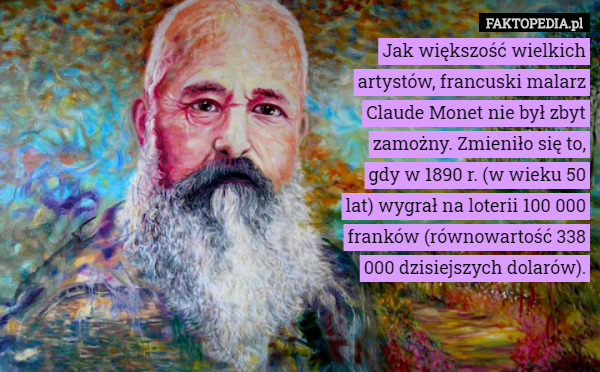 Jak większość wielkich artystów, francuski malarz Claude Monet nie był zbyt zamożny. Zmieniło się to, gdy w 1890 r. (w wieku 50 lat) wygrał na loterii 100 000 franków (równowartość 338 000 dzisiejszych dolarów). 