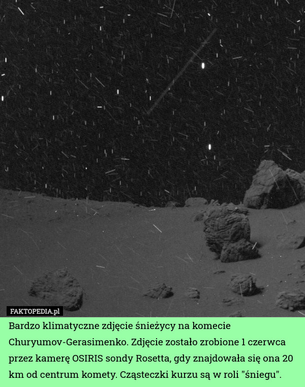 Bardzo klimatyczne zdjęcie śnieżycy na komecie Churyumov-Gerasimenko. Zdjęcie zostało zrobione 1 czerwca przez kamerę OSIRIS sondy Rosetta, gdy znajdowała się ona 20 km od centrum komety. Cząsteczki kurzu są w roli "śniegu". 
