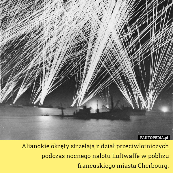 Alianckie okręty strzelają z dział przeciwlotniczych podczas nocnego nalotu Luftwaffe w pobliżu francuskiego miasta Cherbourg. 