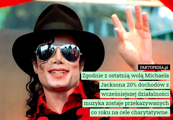 Zgodnie z ostatnią wolą Michaela Jacksona 20% dochodów z wcześniejszej działalności muzyka zostaje przekazywanych co roku na cele charytatywne. 