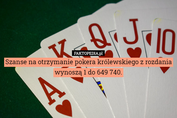 Szanse na otrzymanie pokera królewskiego z rozdania wynoszą 1 do 649 740. 