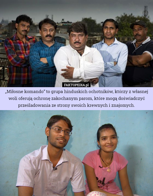 „Miłosne komando” to grupa hinduskich ochotników, którzy z własnej woli oferują ochronę zakochanym parom, które mogą doświadczyć prześladowania ze strony swoich krewnych i znajomych. 