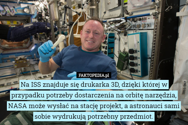 Na ISS znajduje się drukarka 3D, dzięki której w przypadku potrzeby dostarczenia na orbitę narzędzia, NASA może wysłać na stację projekt, a astronauci sami sobie wydrukują potrzebny przedmiot. 