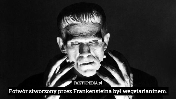 Potwór stworzony przez Frankensteina był wegetarianinem. 