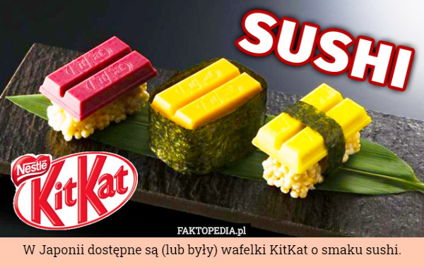W Japonii dostępne są (lub były) wafelki KitKat o smaku sushi. 