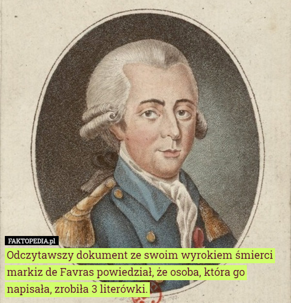 Odczytawszy dokument ze swoim wyrokiem śmierci markiz de Favras powiedział, że osoba, która go napisała, zrobiła 3 literówki. 