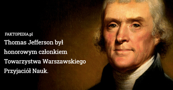 Thomas Jefferson był honorowym członkiem  Towarzystwa Warszawskiego Przyjaciół Nauk. 