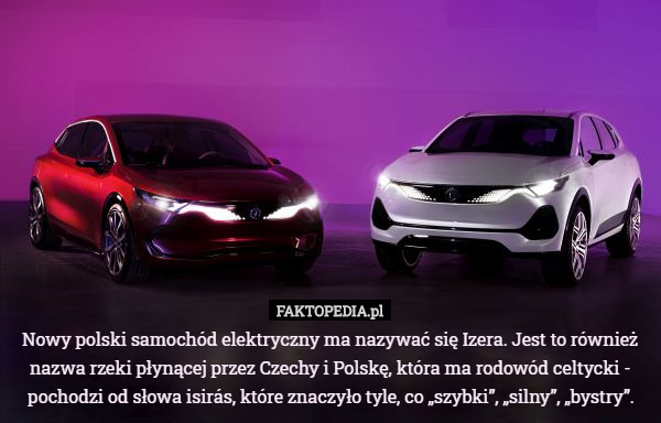 Nowy polski samochód elektryczny ma nazywać się Izera. Jest to również nazwa rzeki płynącej przez Czechy i Polskę, która ma rodowód celtycki - pochodzi od słowa isirás, które znaczyło tyle, co „szybki”, „silny”, „bystry”. 