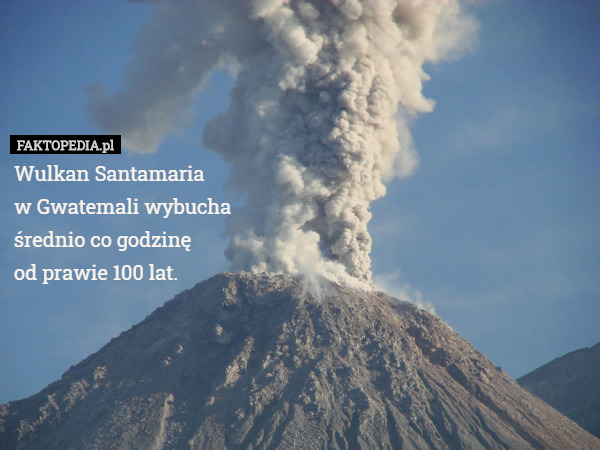 Wulkan Santamaria
w Gwatemali wybucha średnio co godzinę
od prawie 100 lat. 