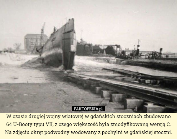 W czasie drugiej wojny wiatowej w gdańskich stoczniach zbudowano 64 U-Booty typu VII, z czego większość była zmodyfikowaną wersją C.
Na zdjęciu okręt podwodny wodowany z pochylni w gdańskiej stoczni. 