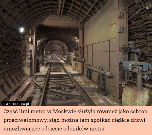Część linii metra w Moskwie służyła również jako schron przeciwatomowy, stąd można tam spotkać ciężkie drzwi umożliwiające odcięcie odcinków metra. 