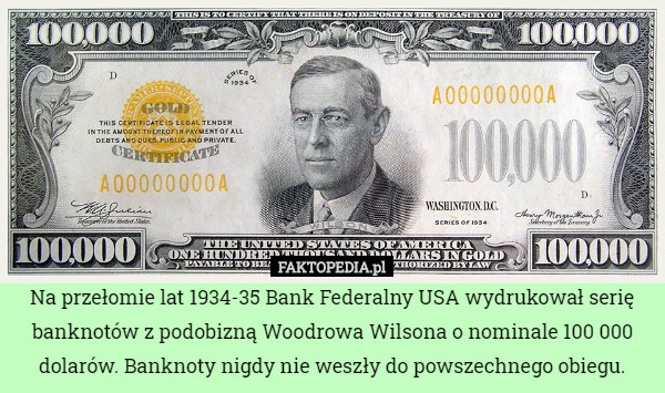 Na przełomie lat 1934-35 Bank Federalny USA wydrukował serię banknotów z podobizną Woodrowa Wilsona o nominale 100 000 dolarów. Banknoty nigdy nie weszły do powszechnego obiegu. 