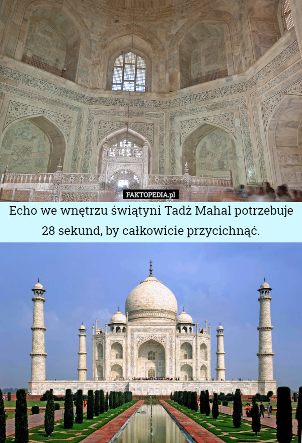 Echo we wnętrzu świątyni Tadż Mahal potrzebuje
28 sekund, by całkowicie przycichnąć. 