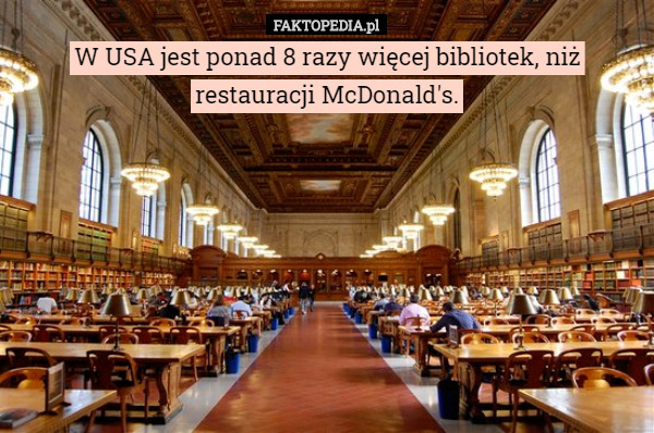 W USA jest ponad 8 razy więcej bibliotek, niż restauracji McDonald's. 