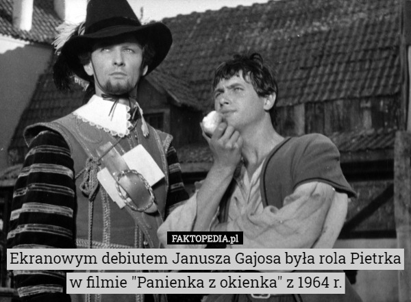 Ekranowym debiutem Janusza Gajosa była rola Pietrka w filmie "Panienka z okienka" z 1964 r. 