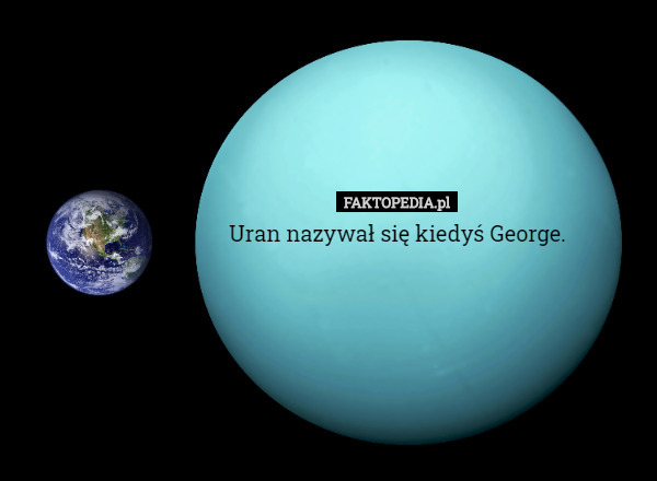 Uran nazywał się kiedyś George. 
