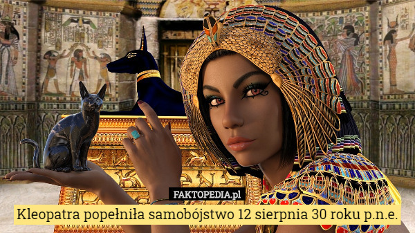 Kleopatra popełniła samobójstwo 12 sierpnia 30 roku p.n.e. 