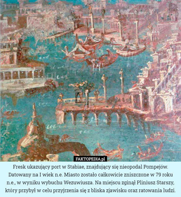 Fresk ukazujący port w Stabiae, znajdujący się nieopodal Pompejów. Datowany na I wiek n.e. Miasto zostało całkowicie zniszczone w 79 roku n.e., w wyniku wybuchu Wezuwiusza. Na miejscu zginął Pliniusz Starszy, który przybył w celu przyjrzenia się z bliska zjawisku oraz ratowania ludzi. 