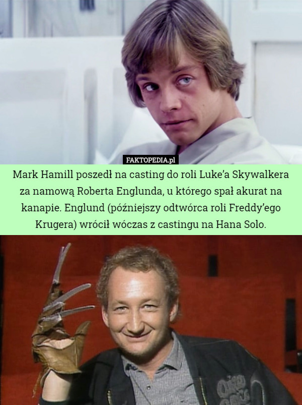 Mark Hamill poszedł na casting do roli Luke’a Skywalkera za namową Roberta Englunda, u którego spał akurat na kanapie. Englund (późniejszy odtwórca roli Freddy’ego Krugera) wrócił wóczas z castingu na Hana Solo. 