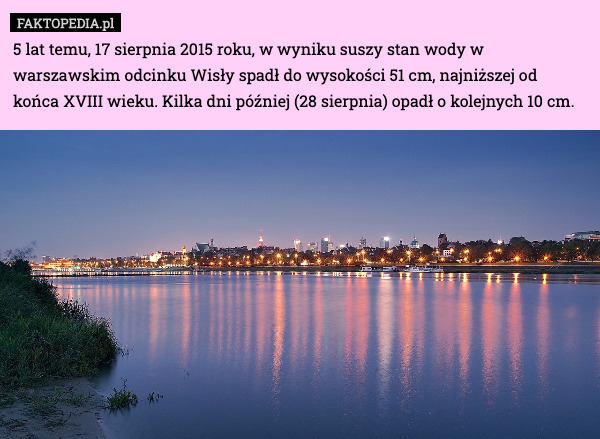 5 lat temu, 17 sierpnia 2015 roku, w wyniku suszy stan wody w warszawskim odcinku Wisły spadł do wysokości 51 cm, najniższej od końca XVIII wieku. Kilka dni później (28 sierpnia) opadł o kolejnych 10 cm. 