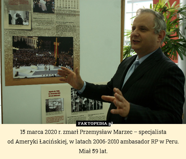 15 marca 2020 r. zmarł Przemysław Marzec – specjalista
od Ameryki Łacińskiej, w latach 2006-2010 ambasador RP w Peru. Miał 59 lat. 