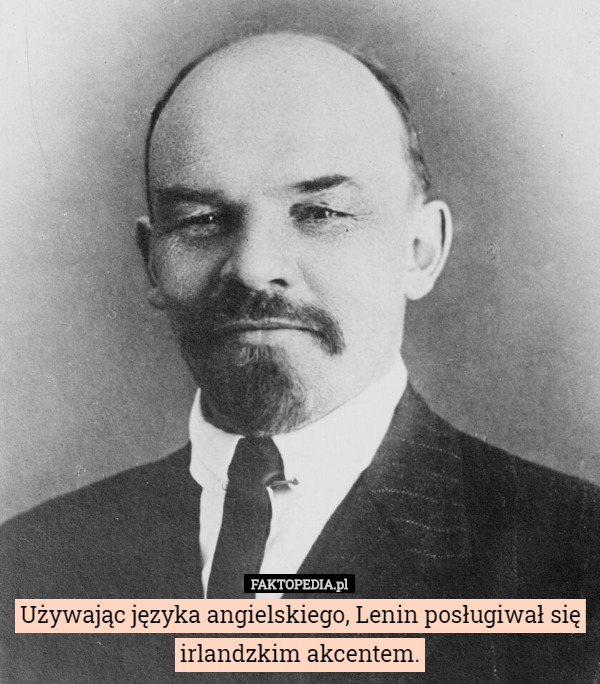 Używając języka angielskiego, Lenin posługiwał się irlandzkim akcentem. 