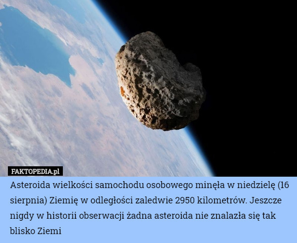 Asteroida wielkości samochodu osobowego minęła w niedzielę (16 sierpnia) Ziemię w odległości zaledwie 2950 kilometrów. Jeszcze nigdy w historii obserwacji żadna asteroida nie znalazła się tak blisko Ziemi 