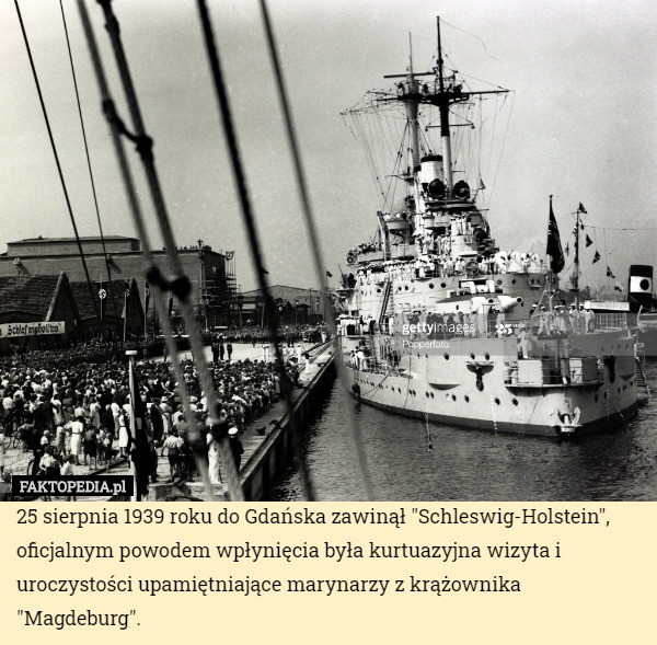 25 sierpnia 1939 roku do Gdańska zawinął "Schleswig-Holstein", oficjalnym powodem wpłynięcia była kurtuazyjna wizyta i uroczystości upamiętniające marynarzy z krążownika "Magdeburg". 