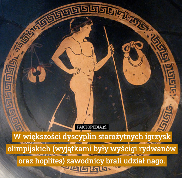 W większości dyscyplin starożytnych igrzysk olimpijskich (wyjątkami były wyścigi rydwanów oraz hoplites) zawodnicy brali udział nago. 