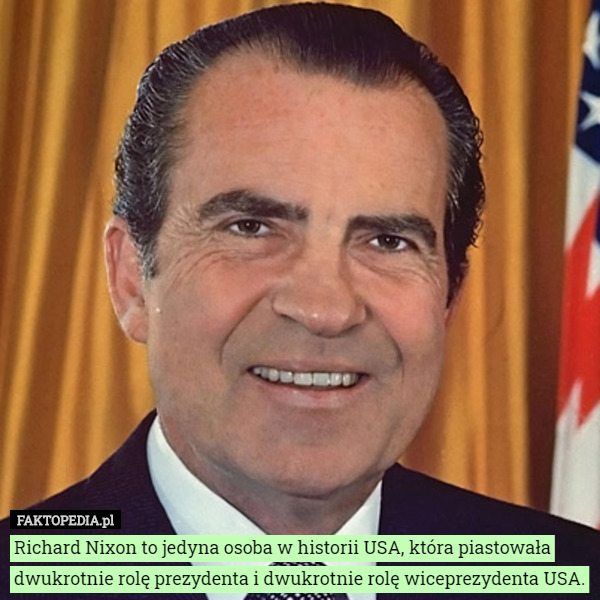 Richard Nixon to jedyna osoba w historii USA, która piastowała dwukrotnie rolę prezydenta i dwukrotnie rolę wiceprezydenta USA. 