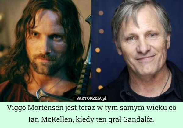 Viggo Mortensen jest teraz w tym samym wieku co Ian McKellen, kiedy ten grał Gandalfa. 